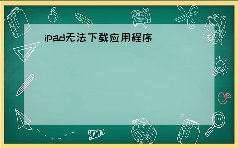 ipad无法下载应用程序