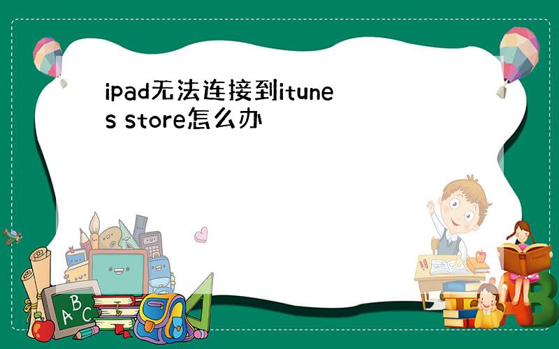 ipad无法连接到itunes store怎么办