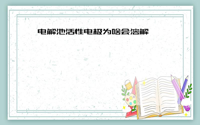 电解池活性电极为啥会溶解