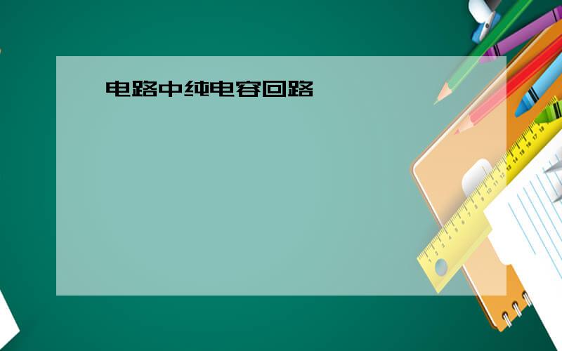 电路中纯电容回路