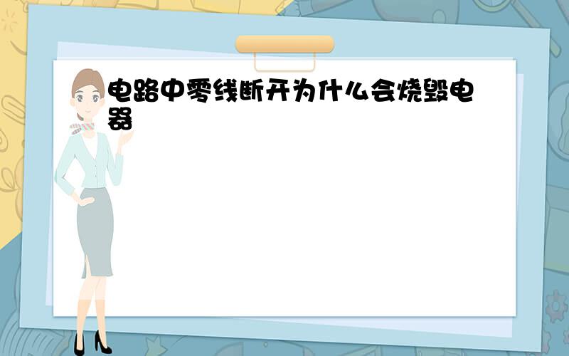 电路中零线断开为什么会烧毁电器