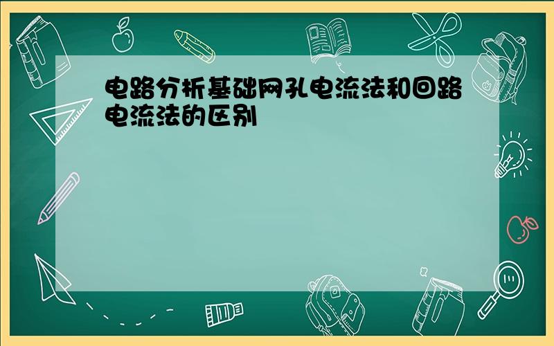 电路分析基础网孔电流法和回路电流法的区别