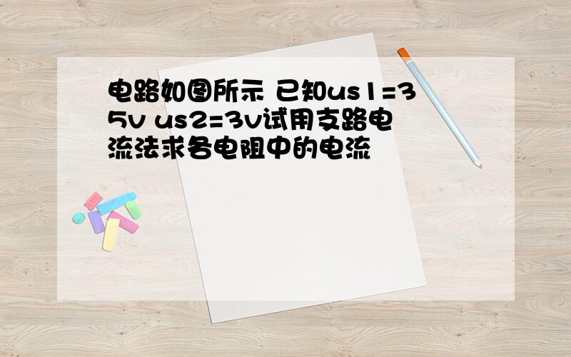 电路如图所示 已知us1=35v us2=3v试用支路电流法求各电阻中的电流