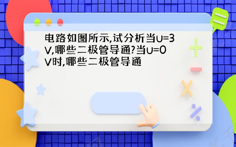 电路如图所示,试分析当U=3V,哪些二极管导通?当U=0V时,哪些二极管导通