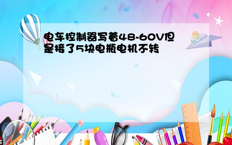 电车控制器写着48-60V但是接了5块电瓶电机不转