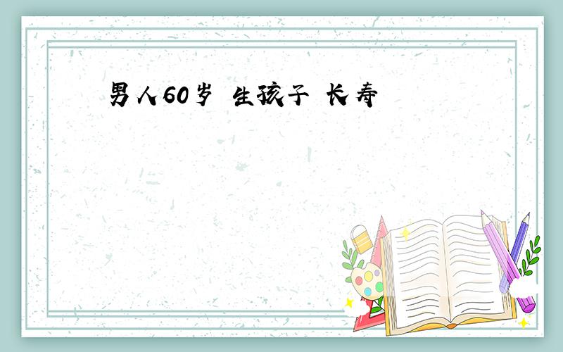 男人60岁 生孩子 长寿