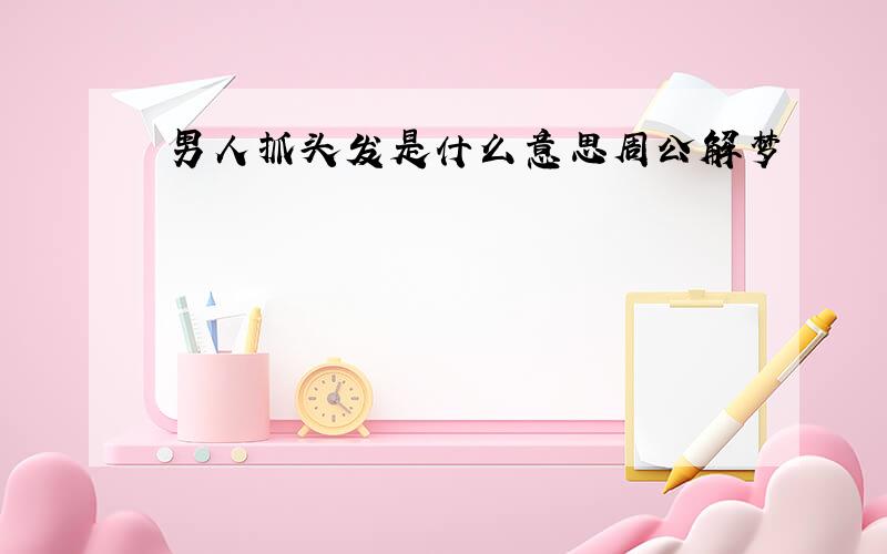 男人抓头发是什么意思周公解梦