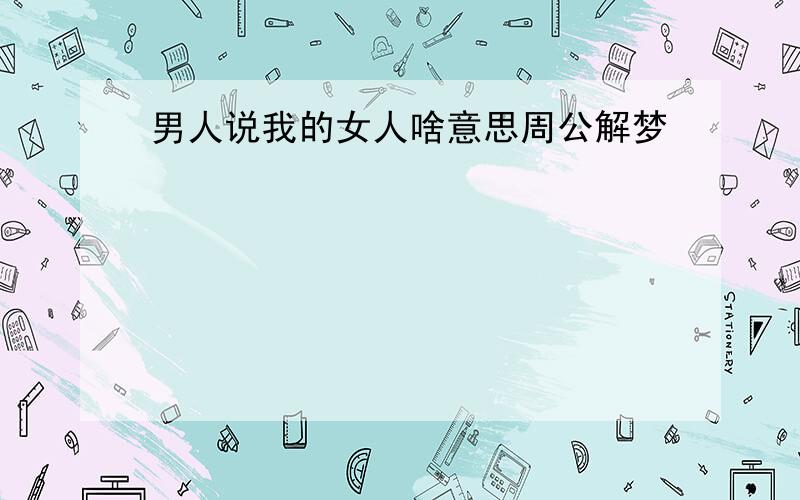 男人说我的女人啥意思周公解梦