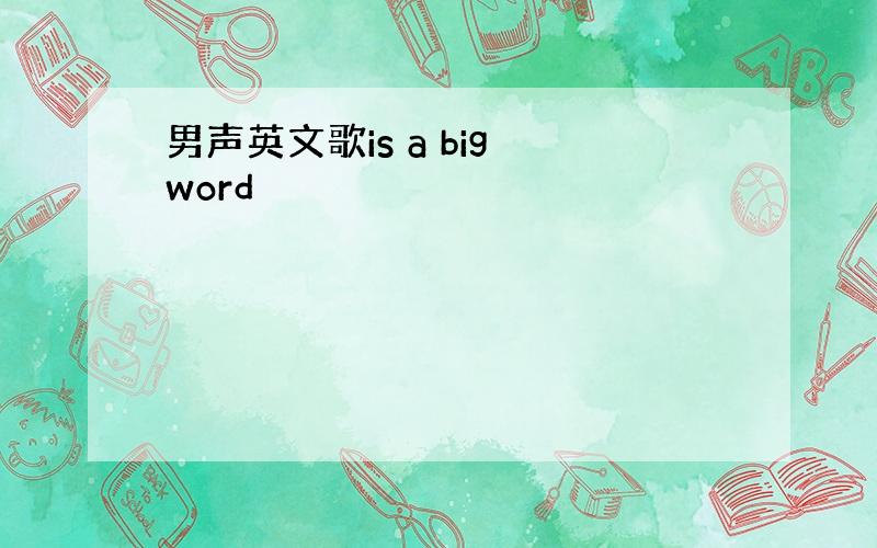 男声英文歌is a big word