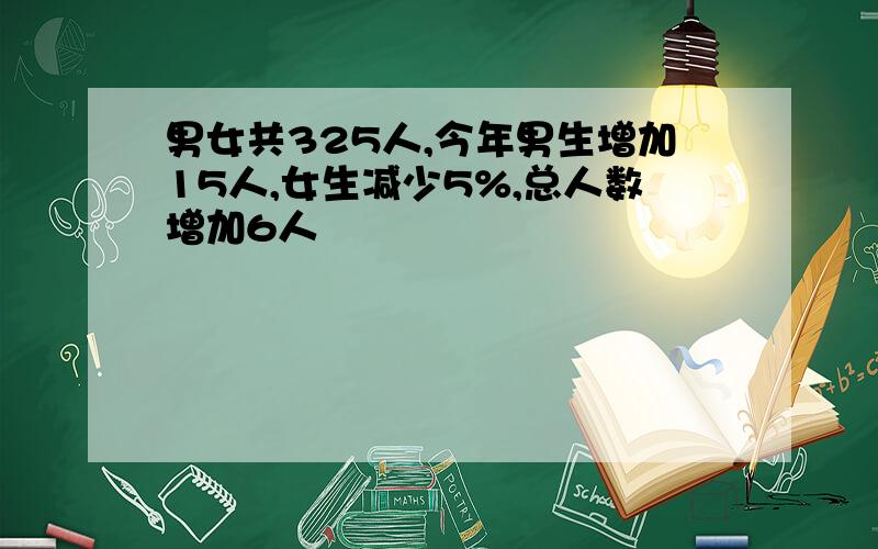 男女共325人,今年男生增加15人,女生减少5%,总人数增加6人