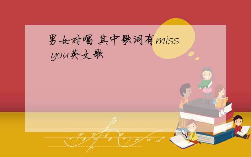 男女对唱 其中歌词有miss you英文歌