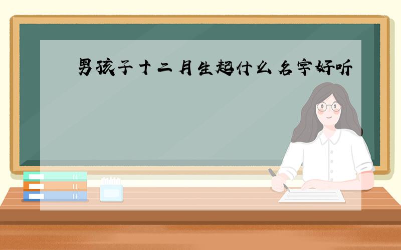 男孩子十二月生起什么名字好听