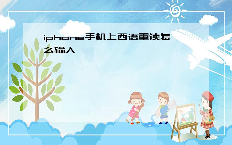 iphone手机上西语重读怎么输入