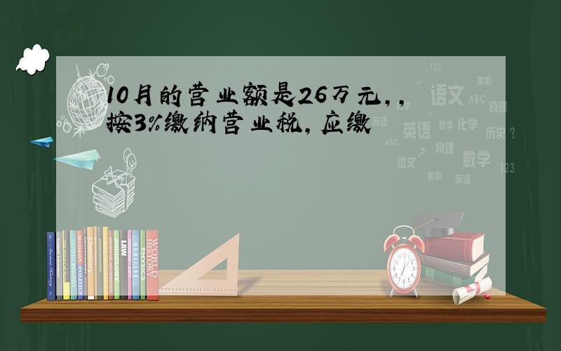 10月的营业额是26万元,,按3%缴纳营业税,应缴