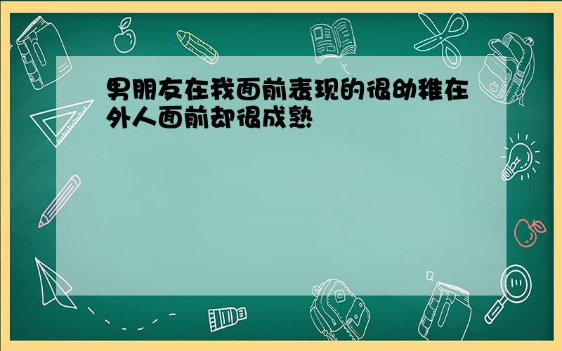 男朋友在我面前表现的很幼稚在外人面前却很成熟