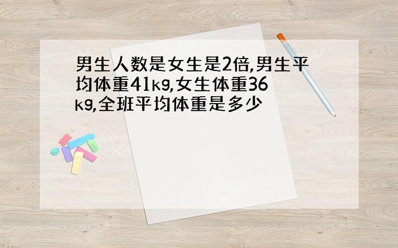 男生人数是女生是2倍,男生平均体重41kg,女生体重36kg,全班平均体重是多少