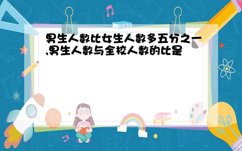 男生人数比女生人数多五分之一,男生人数与全校人数的比是