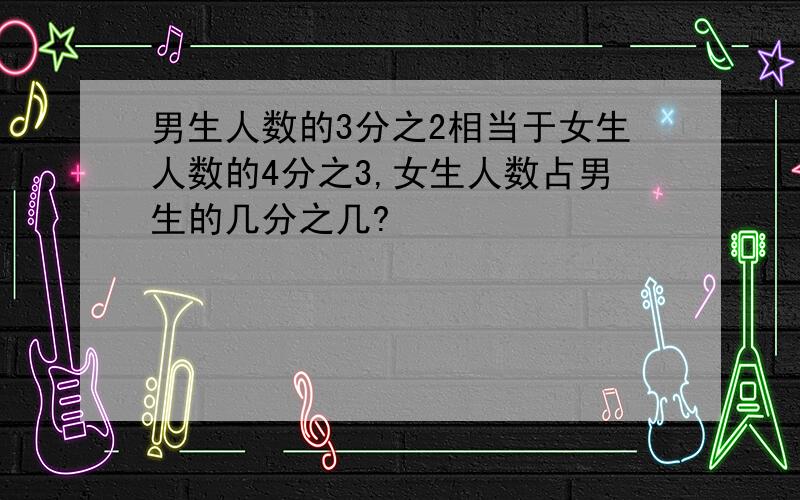 男生人数的3分之2相当于女生人数的4分之3,女生人数占男生的几分之几?