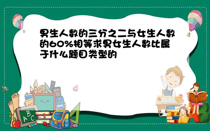 男生人数的三分之二与女生人数的60%相等求男女生人数比属于什么题目类型的