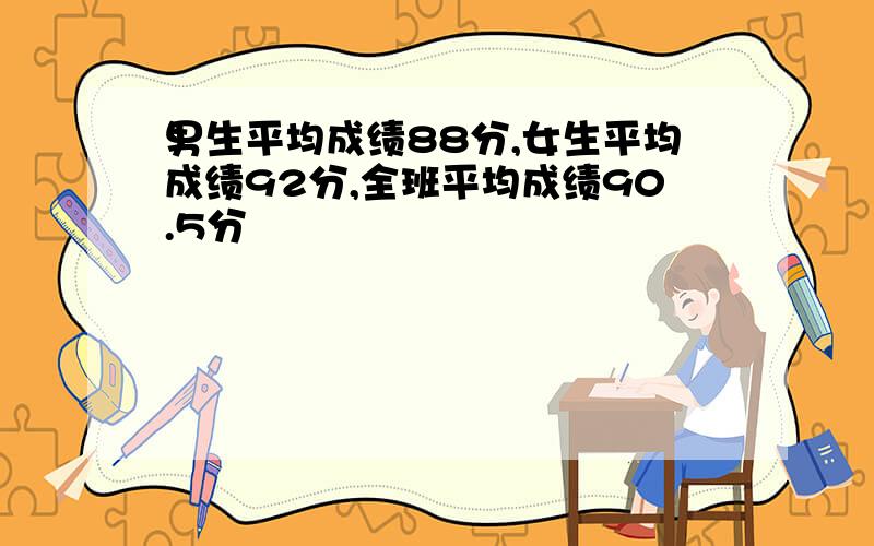 男生平均成绩88分,女生平均成绩92分,全班平均成绩90.5分