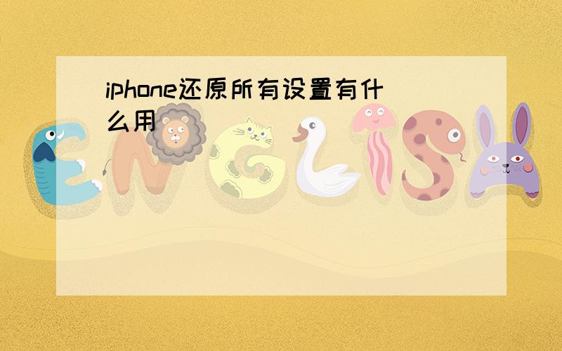 iphone还原所有设置有什么用