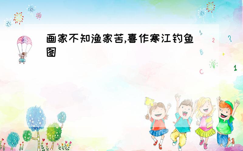 画家不知渔家苦,喜作寒江钓鱼图