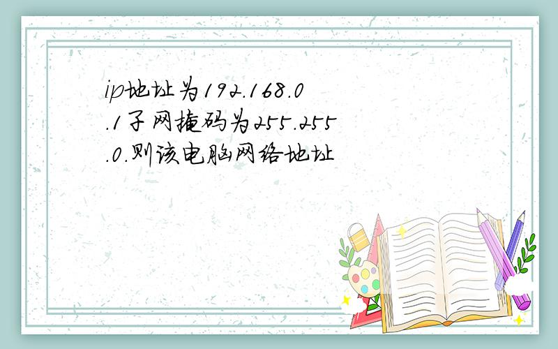 ip地址为192.168.0.1子网掩码为255.255.0.则该电脑网络地址