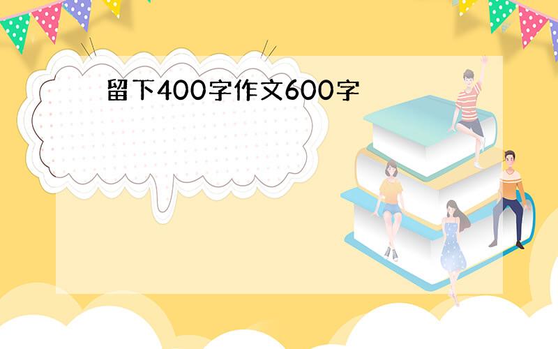 留下400字作文600字