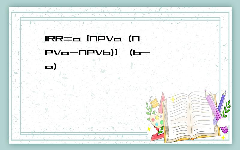 IRR=a [NPVa (NPVa-NPVb)]*(b-a)