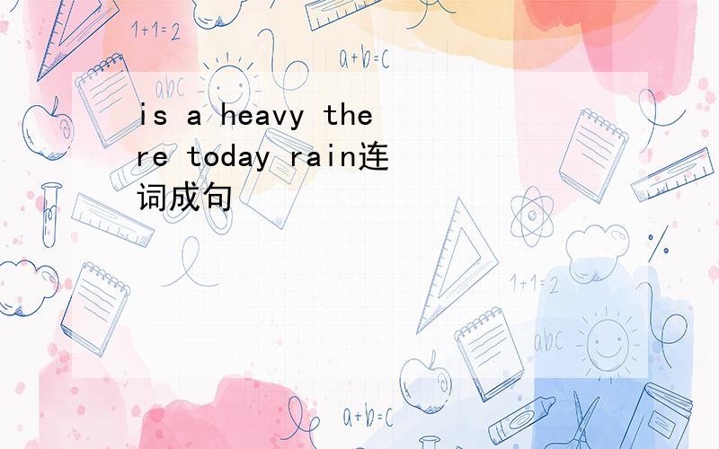 is a heavy there today rain连词成句