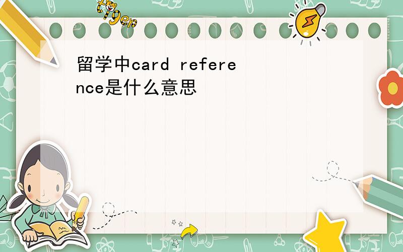 留学中card reference是什么意思