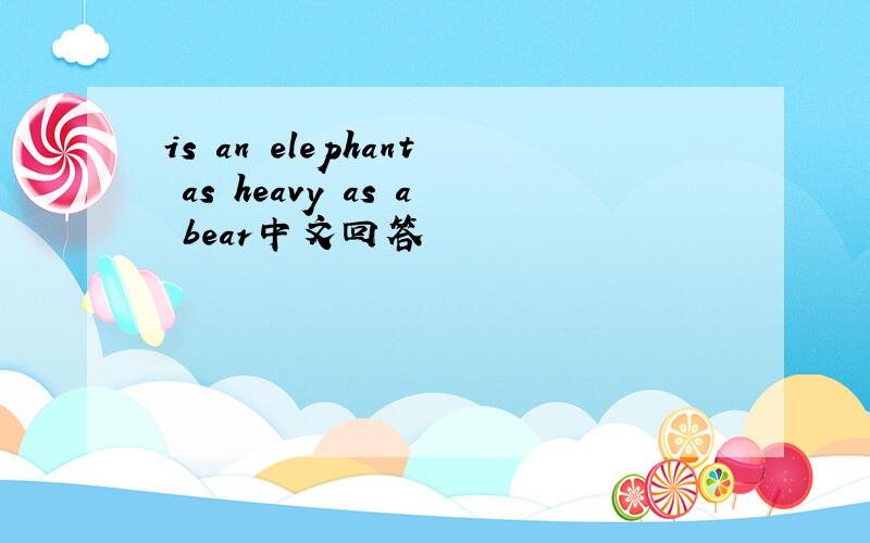 is an elephant as heavy as a bear中文回答