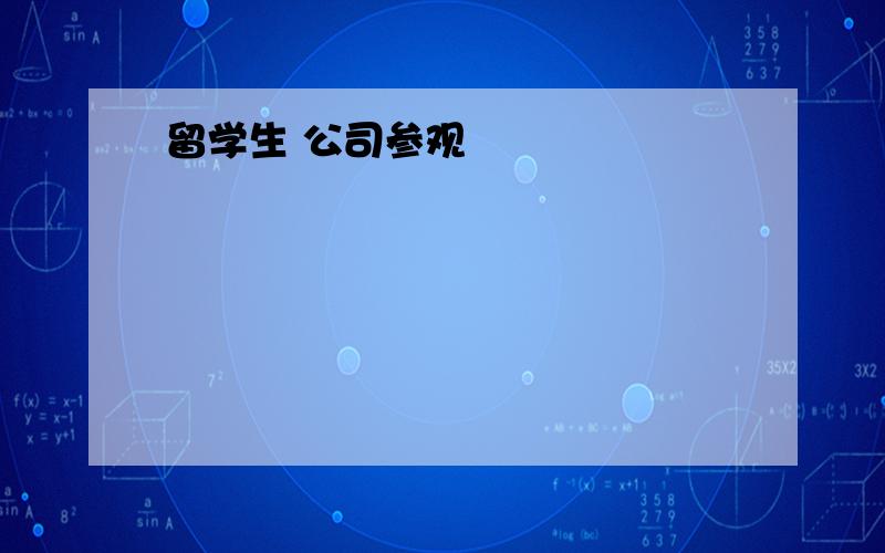 留学生 公司参观