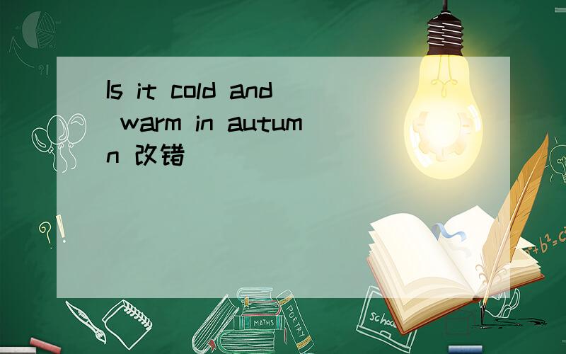 Is it cold and warm in autumn 改错