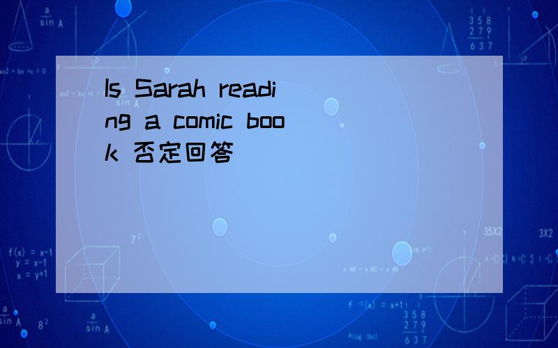 Is Sarah reading a comic book 否定回答