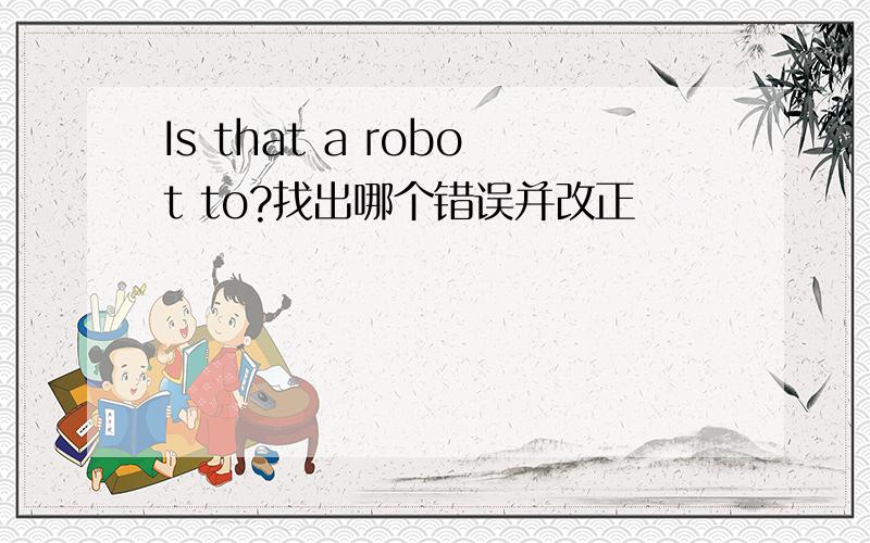 Is that a robot to?找出哪个错误并改正