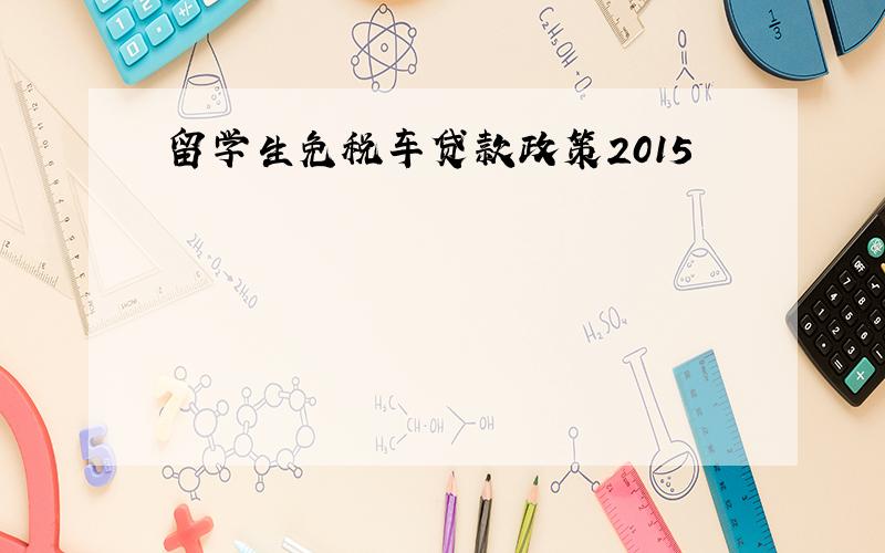 留学生免税车贷款政策2015