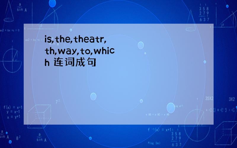 is,the,theatr,th,way,to,which 连词成句