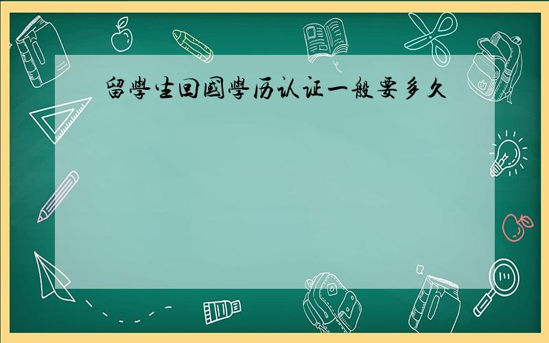 留学生回国学历认证一般要多久