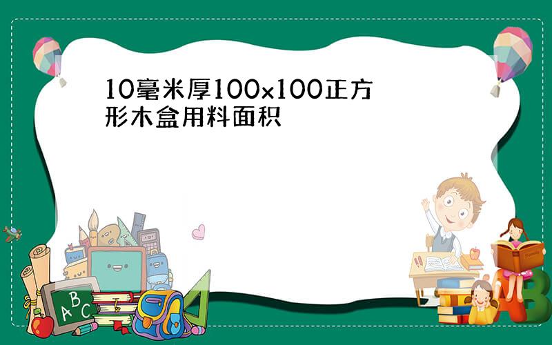 10毫米厚100x100正方形木盒用料面积