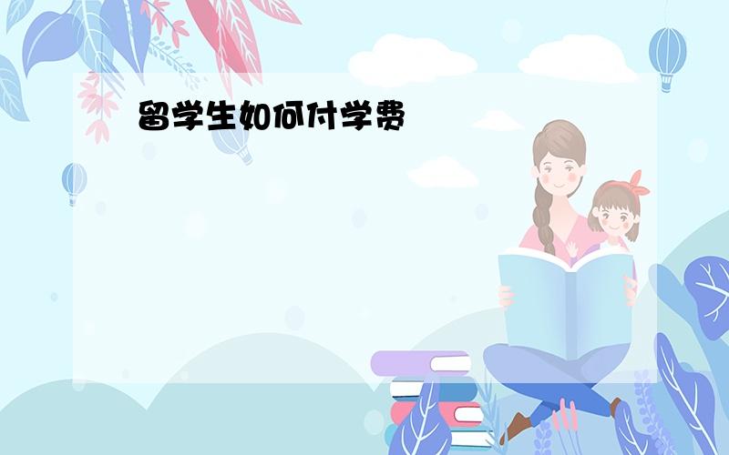 留学生如何付学费