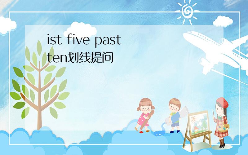 ist five past ten划线提问