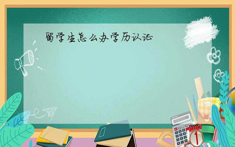 留学生怎么办学历认证