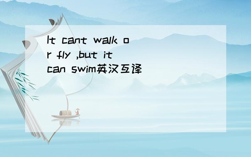 It cant walk or fly ,but it can swim英汉互译