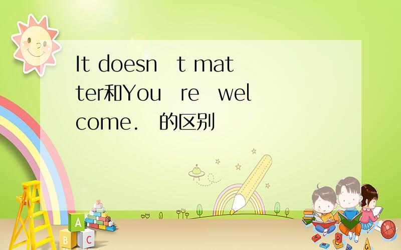 It doesn‟t matter和You‟re welcome. 的区别