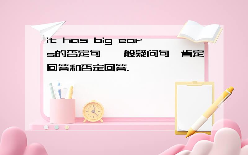 it has big ears的否定句,一般疑问句,肯定回答和否定回答.