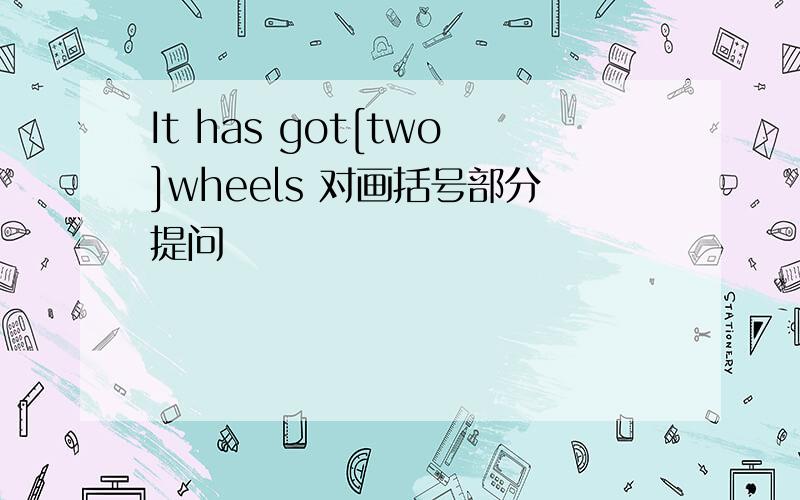 It has got[two]wheels 对画括号部分提问