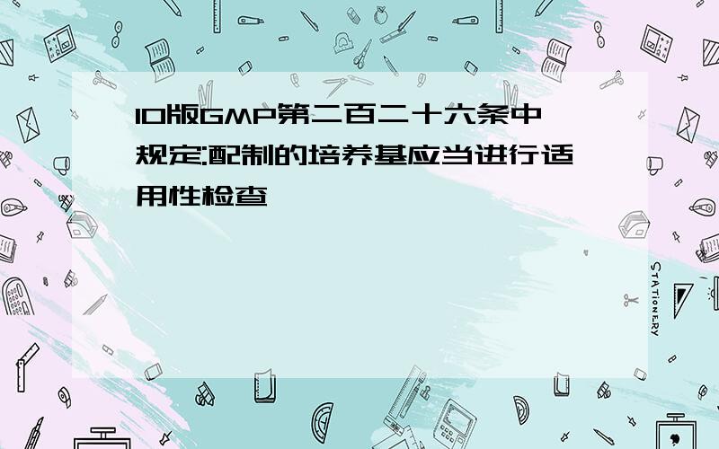 10版GMP第二百二十六条中规定:配制的培养基应当进行适用性检查