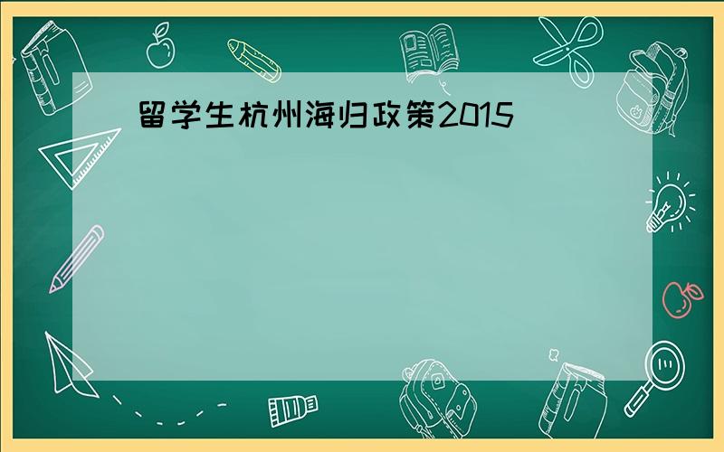 留学生杭州海归政策2015