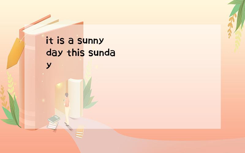 it is a sunny day this sunday